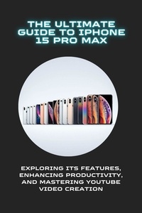 Roy K. Johannes - The Ultimate Guide to iPhone 15 Pro Max: Exploring Its Features, Enhancing Productivity, and Mastering YouTube Video Creation.
