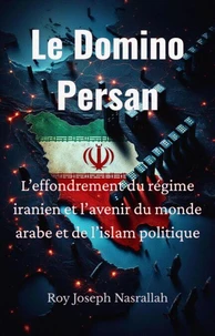 Le Domino Persan L’effondrement du régime iranien et l’avenir du monde arabe et de l’islam politique