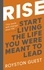 Rise. Start Living the Life You Were Meant to Lead