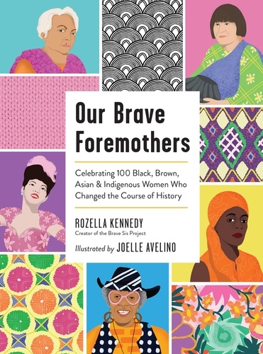 Our Brave Foremothers. Celebrating 100 Black, Brown, Asian, and Indigenous Women Who Changed the Course of History