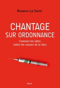 Rozenn Le Saint - Chantage sur ordonnance - Comment les labos vident les caisses de la Sécu.
