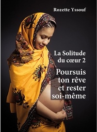 Rozette Yssouf - LA SOLITUDE DU CŒUR 2 - Poursuis ton rêve et rester soi-même.