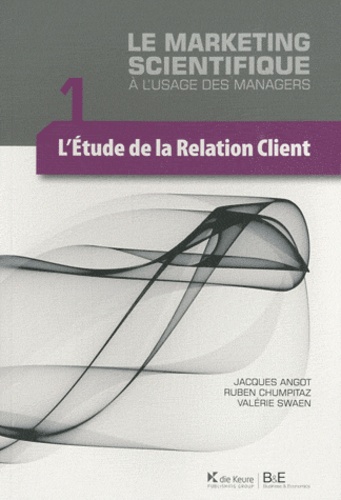 Ruben Chumpitaz et Valérie Swaen - Le marketing scientifique à l'usage des managers - Tome 1, L'étude de la relation client.