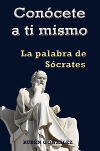 Rubén González - Conócete a ti mismo. La Palabra de Sócrates.