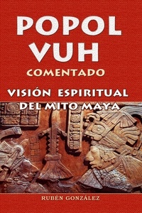 Rubén González - Popol Vuh Comentado. Visión Espiritual del Mito Maya.