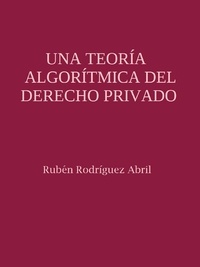 Rubén Rodríguez Abril - Una teoría algorítmica del Derecho Privado - Posibles aplicaciones de la Revolución Industrial 4.0 al ámbito jurídico.