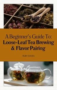 A Beginner’s Guide to Loose-Leaf Tea Brewing &amp; Flavor Pairing