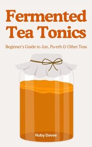 Fermented Tea Tonics: Beginner’s Guide to Jun, Pu‑erh &amp; Other Teas
