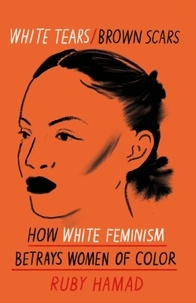 Ruby Hamad - White Tears Brown Scars - How White Feminism Betrays Women of Colour.