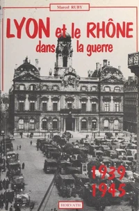 Lyon et le département du Rhône dans la guerre 1939-1945