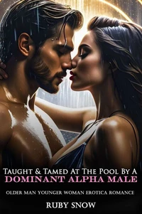 Taught &amp; Tamed At The Pool By A Dominant Alpha Male: Older Man Younger Woman Erotica Romance