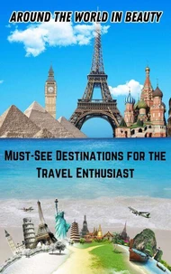 Around the World in Beauty : Must-See Destinations for the Travel Enthusiast