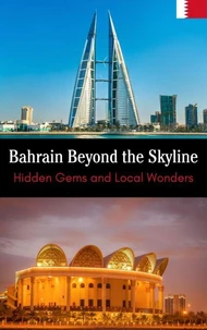 Bahrain Beyond the Skyline : Hidden Gems and Local Wonders
