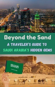 Beyond the Sand : A Traveler’s Guide to Saudi Arabia’s Hidden Gems