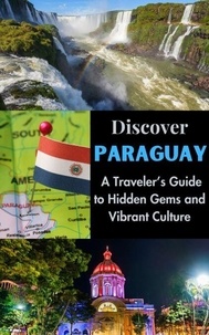 Discover Paraguay : A Traveler’s Guide to Hidden Gems and Vibrant Culture