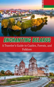 Enchanting Belarus :  A Traveler’s Guide to Castles, Forests, and Folklore