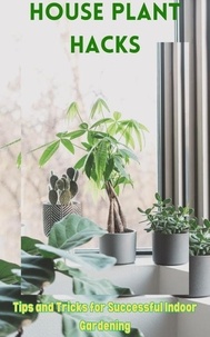  Ruchini Kaushalya - House Plant Hacks :  Tips and Tricks for Successful Indoor Gardening.
