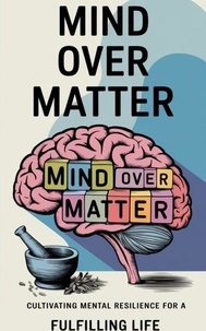 Téléchargez des livres au format epub Mind Over Matter : Cultivating Mental Resilience for a Fulfilling Life par Ruchini Kaushalya CHM 9798227595614