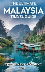 The Ultimate Malaysia Travel Guide : Discover the Heart of Southeast Asia