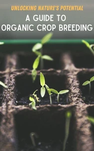 Unlocking Nature's Potential : A Guide to Organic Crop Breeding