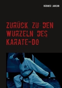 Rüdiger Janson - Zurück zu den Wurzeln des Karate-Do - Effizientes Karate für Ü50.