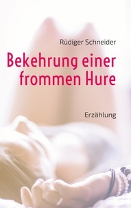 Rüdiger Schneider - Bekehrung einer frommen Hure - Erzählung.
