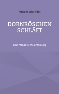 Rüdiger Schneider - Dornröschen schläft - Eine romantische Erzählung.