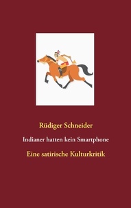 Rüdiger Schneider - Indianer hatten kein Smartphone - Eine satirische Kulturkritik.