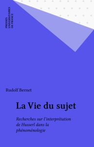Rudolf Bernet - La vie du sujet - Recherches sur l'interprétation de Husserl dans la phénoménologie.