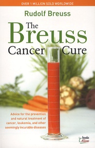 Rudolf Breuss - The Breuss Cancer Cure - Advice for the Prevention and Natural Treatment of Cancer, Leukemia and Other Seemingly Incurable Diseases.