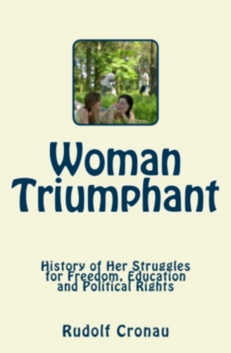Woman Triumphant. History of her Struggles for Freedom, Education and Political Rights