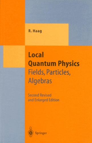 Rudolf Haag - LOCAL QUANTUM PHYSICS. - Fields, Particles, Algebras.