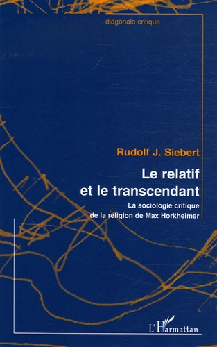 Rudolf J. Siebert - Le relatif et le transcendant - La sociologie critique de la religion de Max Horkheimer.