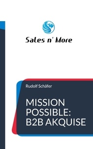 Rudolf Schafer - Mission Possible: B2B Akquise - Vertrieb ist eine Kunst - Verkaufen kann jeder!.