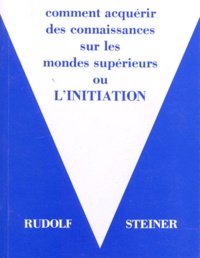 Rudolf Steiner - Comment acquérir des connaissances sur les mondes supérieurs ou "l'initiation" - 7ème édition.