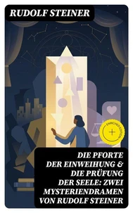 Die Pforte der Einweihung &amp; Die Prüfung der Seele: Zwei Mysteriendramen von Rudolf Steiner