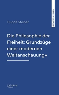 Die Philosophie der Freiheit: Grundzüge einer modernen Weltanschauung"