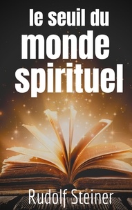 Rudolf Steiner - Le Seuil du Monde Spirituel - Aphorismes et pensées de Rudolf Steiner sur l'expérience de l'au-delà.