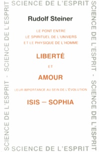 Rudolf Steiner - Liberté et amour Isis-Sophia - Le pont entre le spirituel de l'univers et le physique de l'homme, leur importance au sein de l'évolution.
