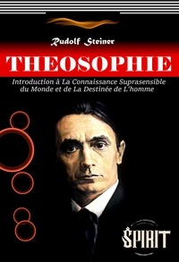 Rudolf Steiner - Théosophie : Introduction à La Connaissance Suprasensible du Monde et de La Destinée de L’homme. [édition intégrale revue et mise à jour].