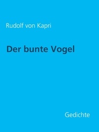 Rudolf von Kapri et Gabriel Arch - Der bunte Vogel: Gedichte.
