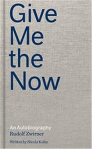 Rudolf Zwirner - Give Me the Now An Autobiography.