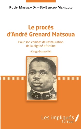 Le procès d'André Grenard Matsoua. Pour son combat de restauration de la dignité africaine (Congo-Brazzaville)
