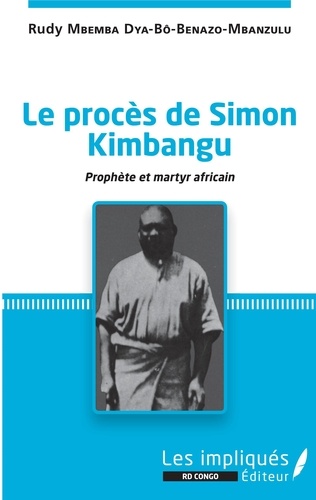 Rudy Mbemba Dya-bô-Benazo-Mbanzulu - Le procès de Simon Kimbangu - Prophète et martyr africain.