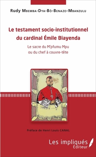 Rudy Mbemba Dya-bô-Benazo-Mbanzulu - Le testament socio-institutionnel du cardinal Emile Biayenda - Le sacre du M'pfumu Mpu ou du chef à couvre-tête.