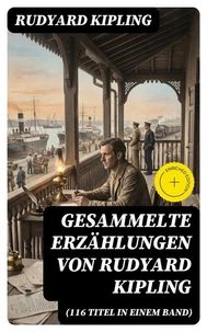 Gesammelte Erzählungen von Rudyard Kipling (116 Titel in einem Band)
