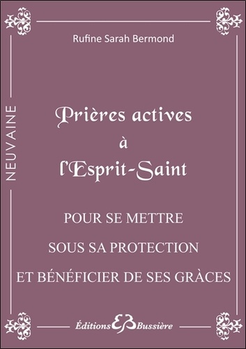 Rufine Sarah Bermond - Prières actives à l'Esprit Saint - Pour se mettre sous son immense Protection et Bénéficier des grâces dont on a besoin.