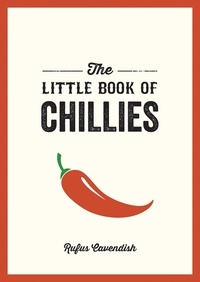 Rufus Cavendish - The Little Book of Chillies - A Pocket Guide to the Wonderful World of Chilli Peppers, Featuring Recipes, Trivia and More.