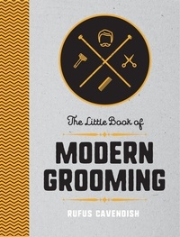 Rufus Cavendish - The Little Book of Modern Grooming - How to Look Sharp and Feel Good.