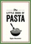 The Little Book of Pasta. A Pocket Guide to Italy’s Favourite Food, Featuring History, Trivia, Recipes and More